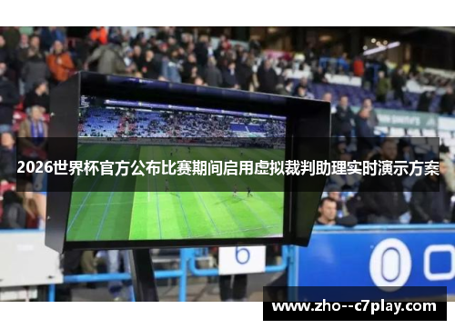 2026世界杯官方公布比赛期间启用虚拟裁判助理实时演示方案