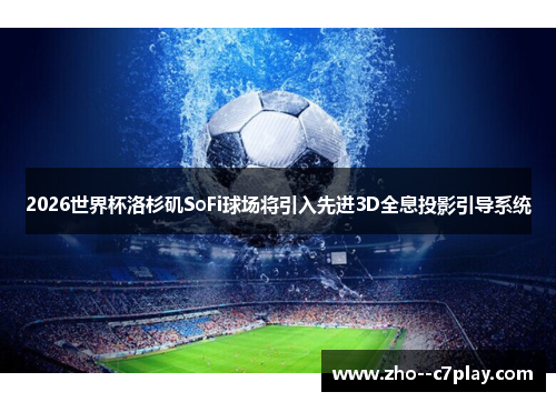 2026世界杯洛杉矶SoFi球场将引入先进3D全息投影引导系统