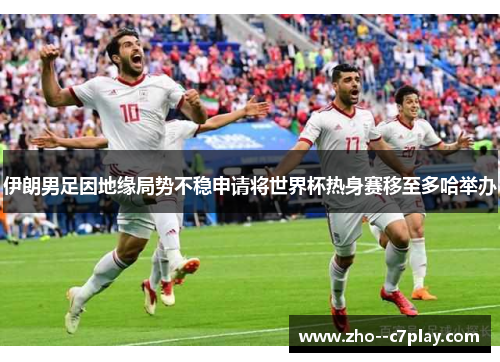 伊朗男足因地缘局势不稳申请将世界杯热身赛移至多哈举办 伊朗男足因地缘局势不稳申请将世界杯热身赛移至多哈举办