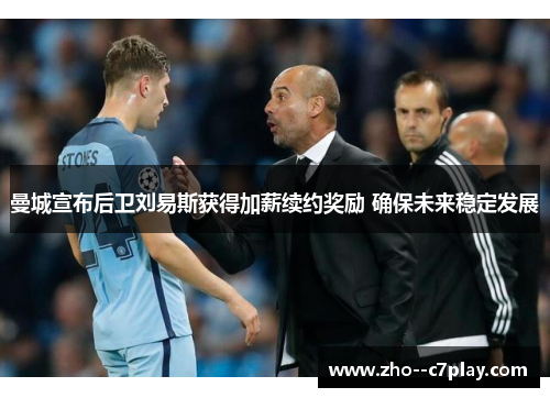 曼城宣布后卫刘易斯获得加薪续约奖励 确保未来稳定发展 曼城宣布后卫刘易斯获得加薪续约奖励 确保未来稳定发展