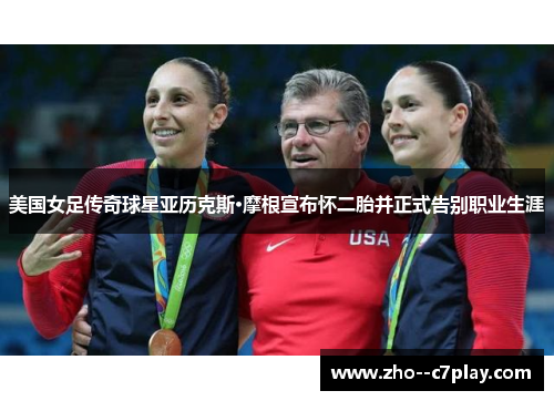 美国女足传奇球星亚历克斯·摩根宣布怀二胎并正式告别职业生涯 美国女足传奇球星亚历克斯·摩根宣布怀二胎并正式告别职业生涯