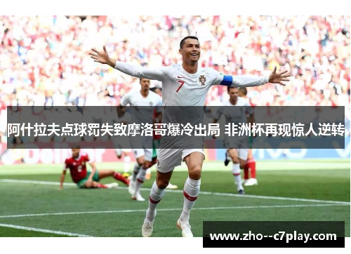 阿什拉夫点球罚失致摩洛哥爆冷出局 非洲杯再现惊人逆转