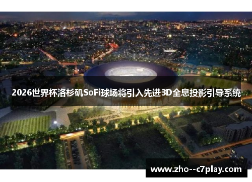 2026世界杯洛杉矶SoFi球场将引入先进3D全息投影引导系统 2026世界杯洛杉矶SoFi球场将引入先进3D全息投影引导系统