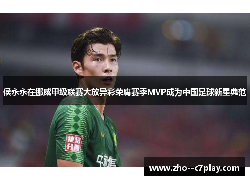 侯永永在挪威甲级联赛大放异彩荣膺赛季MVP成为中国足球新星典范