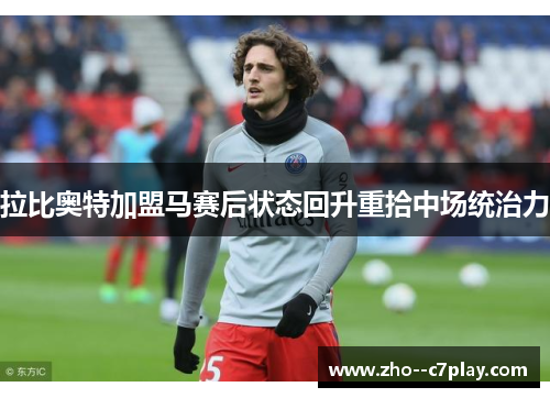 拉比奥特加盟马赛后状态回升重拾中场统治力