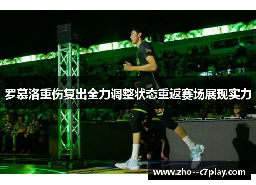 罗慕洛重伤复出全力调整状态重返赛场展现实力