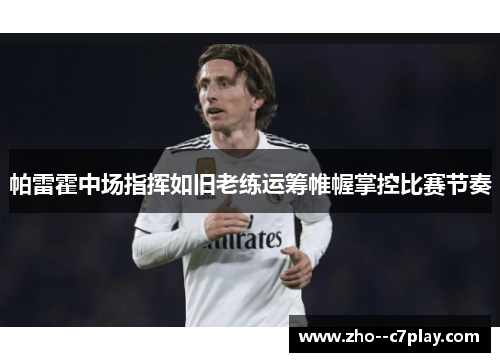 帕雷霍中场指挥如旧老练运筹帷幄掌控比赛节奏 帕雷霍中场指挥如旧老练运筹帷幄掌控比赛节奏