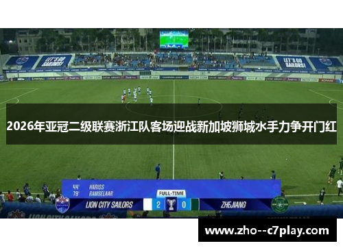 2026年亚冠二级联赛浙江队客场迎战新加坡狮城水手力争开门红 2026年亚冠二级联赛浙江队客场迎战新加坡狮城水手力争开门红