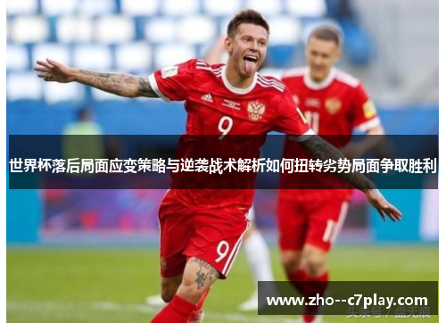 世界杯落后局面应变策略与逆袭战术解析如何扭转劣势局面争取胜利 世界杯落后局面应变策略与逆袭战术解析如何扭转劣势局面争取胜利