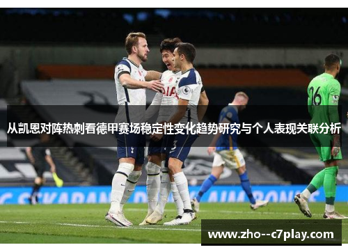 从凯恩对阵热刺看德甲赛场稳定性变化趋势研究与个人表现关联分析