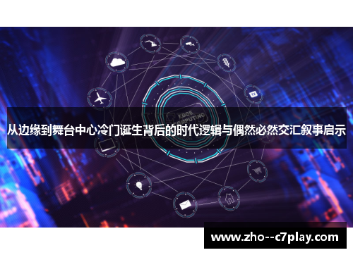 从边缘到舞台中心冷门诞生背后的时代逻辑与偶然必然交汇叙事启示 从边缘到舞台中心冷门诞生背后的时代逻辑与偶然必然交汇叙事启示