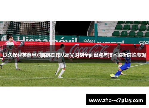 以久保建英意甲对阵韩国球队高光时刻全面盘点与技术解析巅峰表现 以久保建英意甲对阵韩国球队高光时刻全面盘点与技术解析巅峰表现