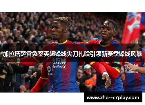 加拉塔萨雷免签英超锋线尖刀扎哈引领新赛季锋线风暴 加拉塔萨雷免签英超锋线尖刀扎哈引领新赛季锋线风暴