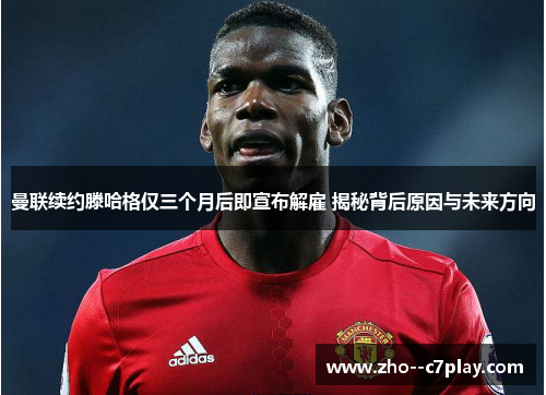 曼联续约滕哈格仅三个月后即宣布解雇 揭秘背后原因与未来方向 曼联续约滕哈格仅三个月后即宣布解雇 揭秘背后原因与未来方向