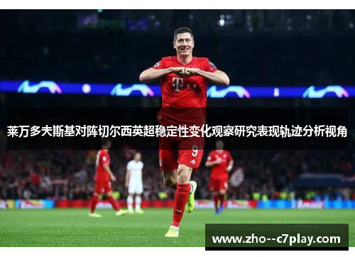 莱万多夫斯基对阵切尔西英超稳定性变化观察研究表现轨迹分析视角 莱万多夫斯基对阵切尔西英超稳定性变化观察研究表现轨迹分析视角