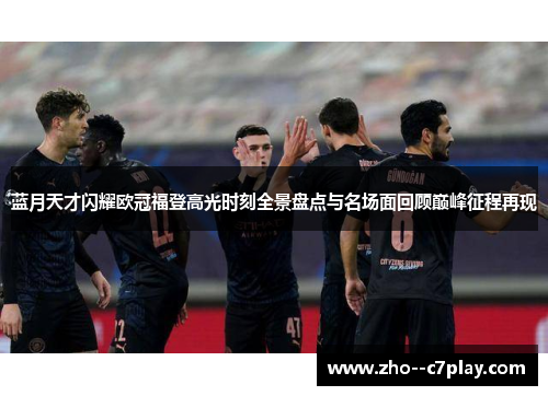 蓝月天才闪耀欧冠福登高光时刻全景盘点与名场面回顾巅峰征程再现 蓝月天才闪耀欧冠福登高光时刻全景盘点与名场面回顾巅峰征程再现