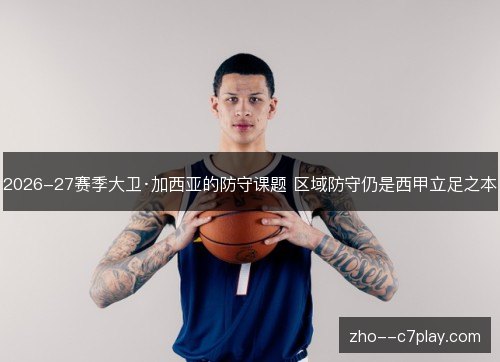 2026-27赛季大卫·加西亚的防守课题 区域防守仍是西甲立足之本 2026-27赛季大卫·加西亚的防守课题 区域防守仍是西甲立足之本