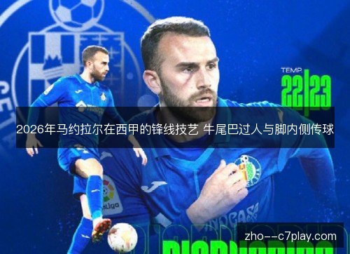 2026年马约拉尔在西甲的锋线技艺 牛尾巴过人与脚内侧传球